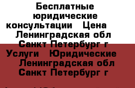 Бесплатные юридические консультации › Цена ­ 1 - Ленинградская обл., Санкт-Петербург г. Услуги » Юридические   . Ленинградская обл.,Санкт-Петербург г.